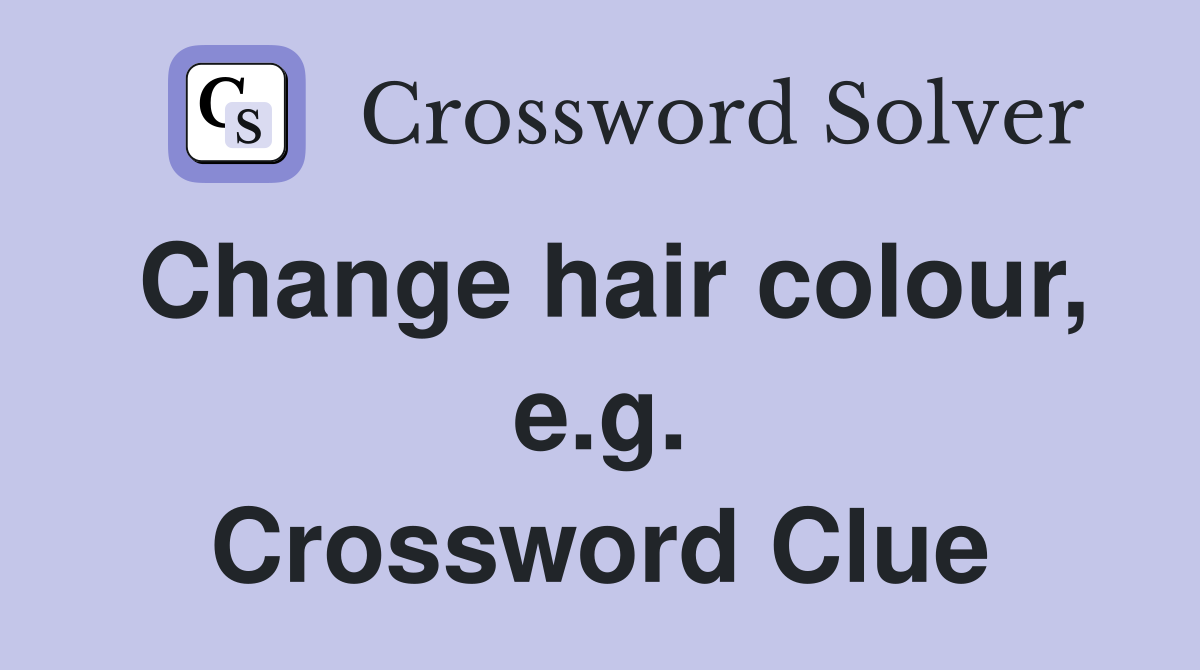 Change hair colour, e.g. Crossword Clue