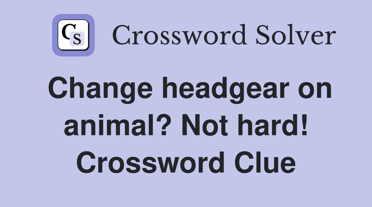 Change headgear on animal? Not hard! Crossword Clue