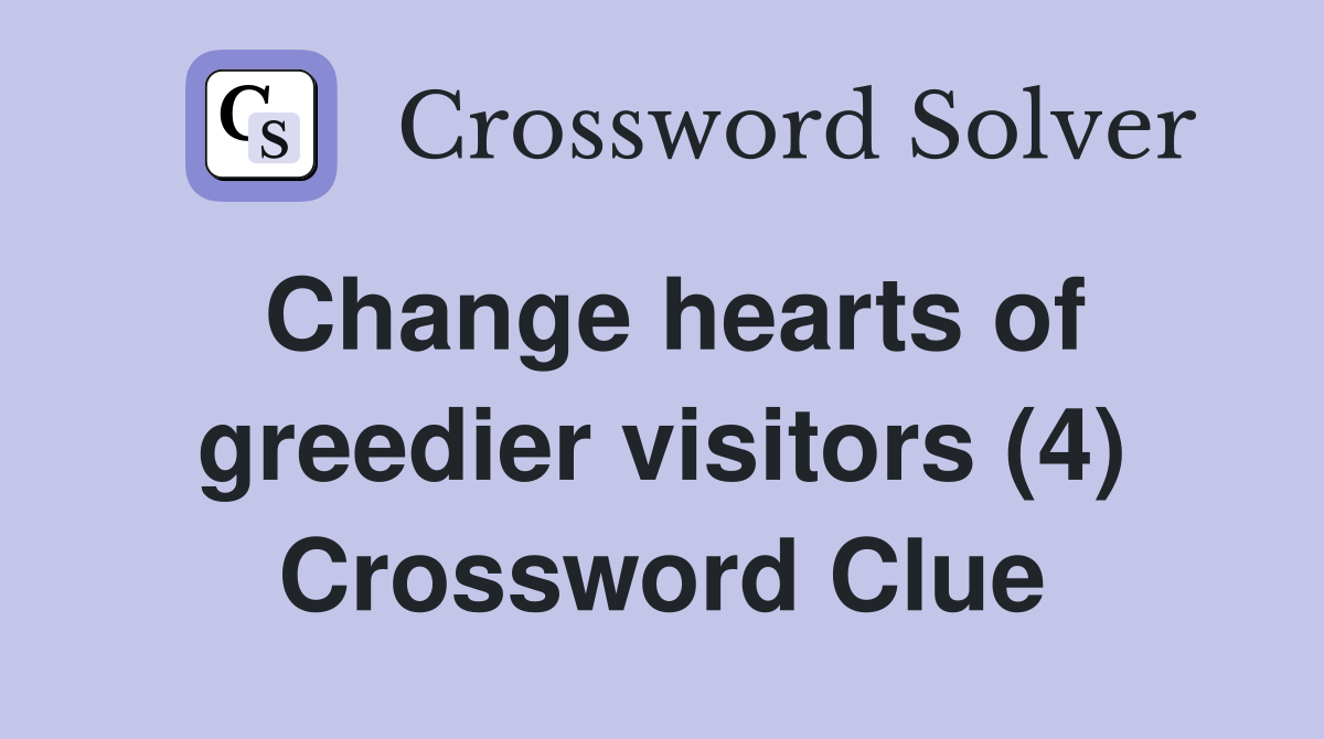 Change hearts of greedier visitors (4) Crossword Clue