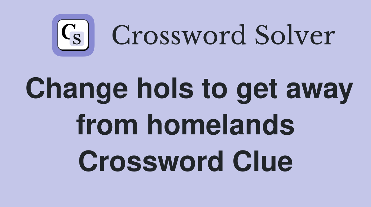 Change hols to get away from homelands Crossword Clue
