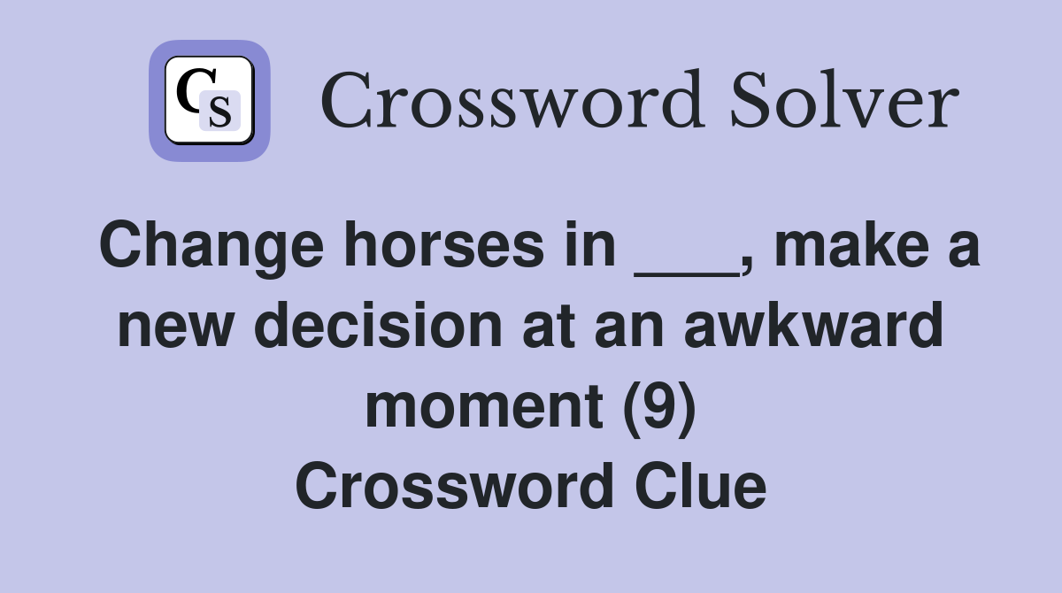 Change horses in ___, make a new decision at an awkward moment (9) Crossword Clue