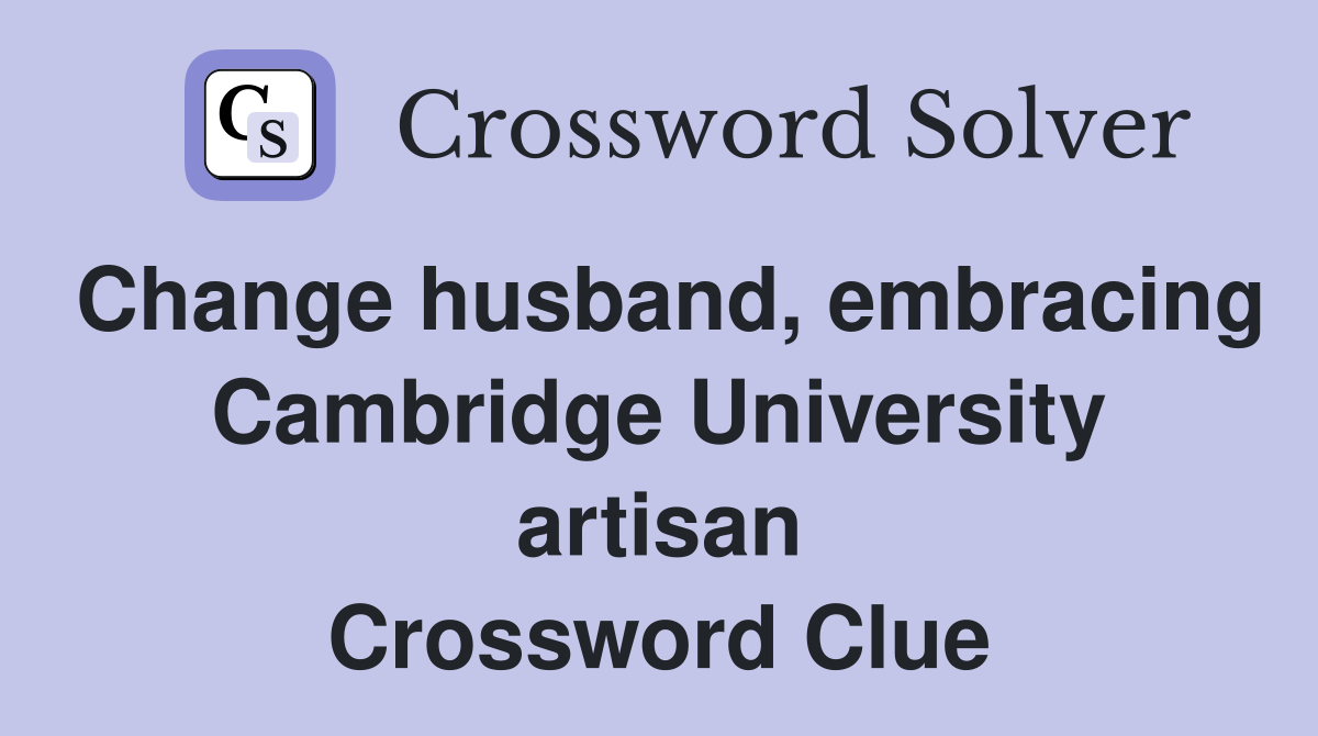 Change husband, embracing Cambridge University artisan Crossword Clue