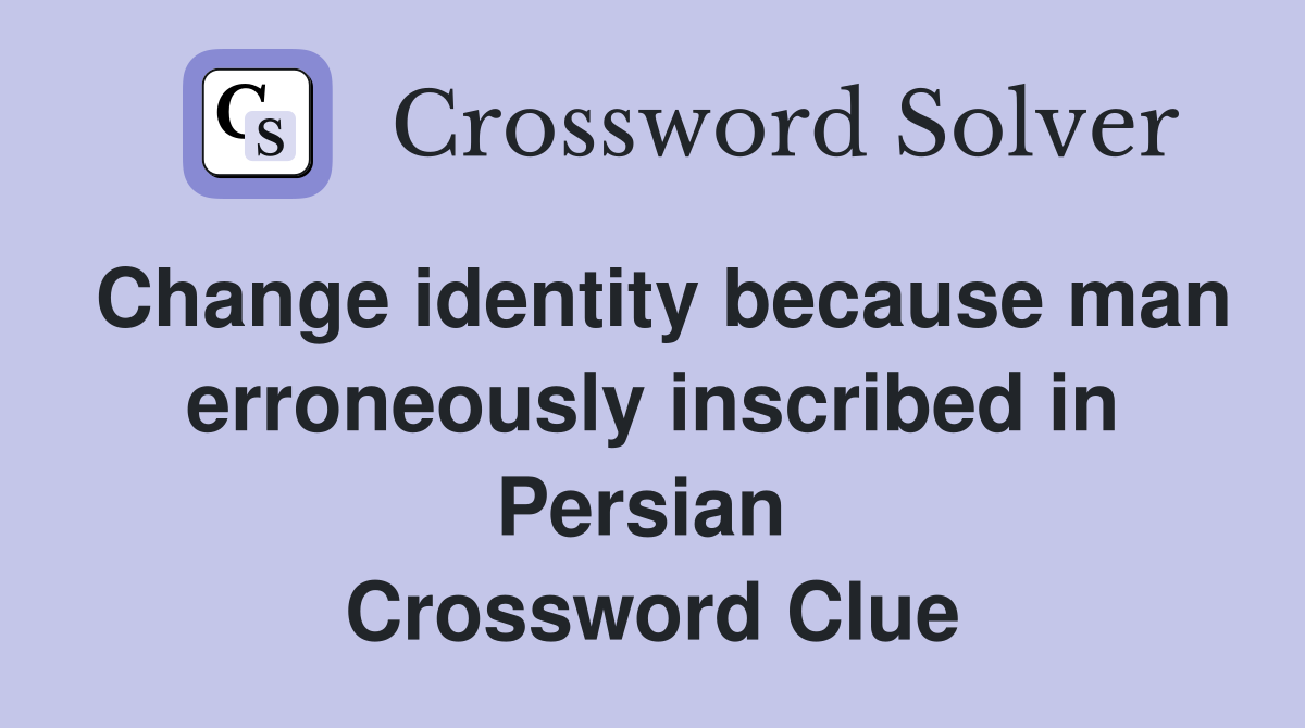 Change identity because man erroneously inscribed in Persian  Crossword Clue