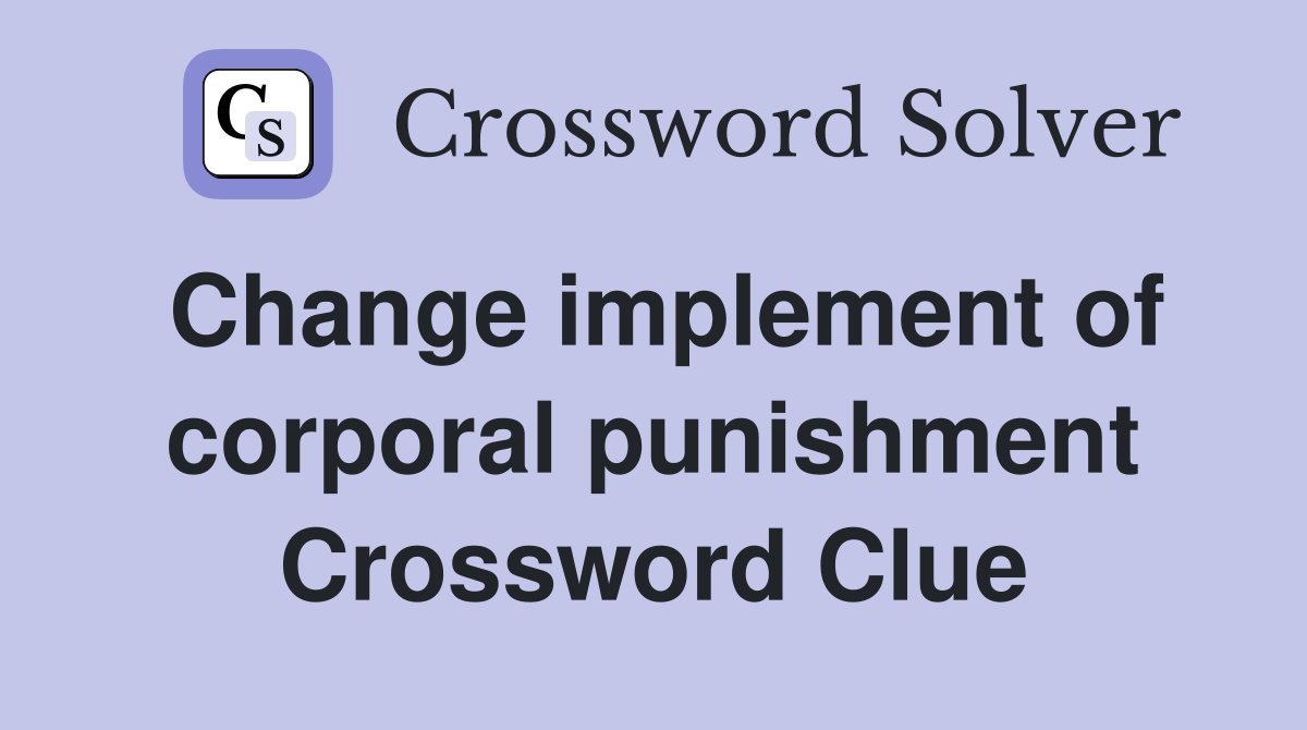 Change implement of corporal punishment Crossword Clue
