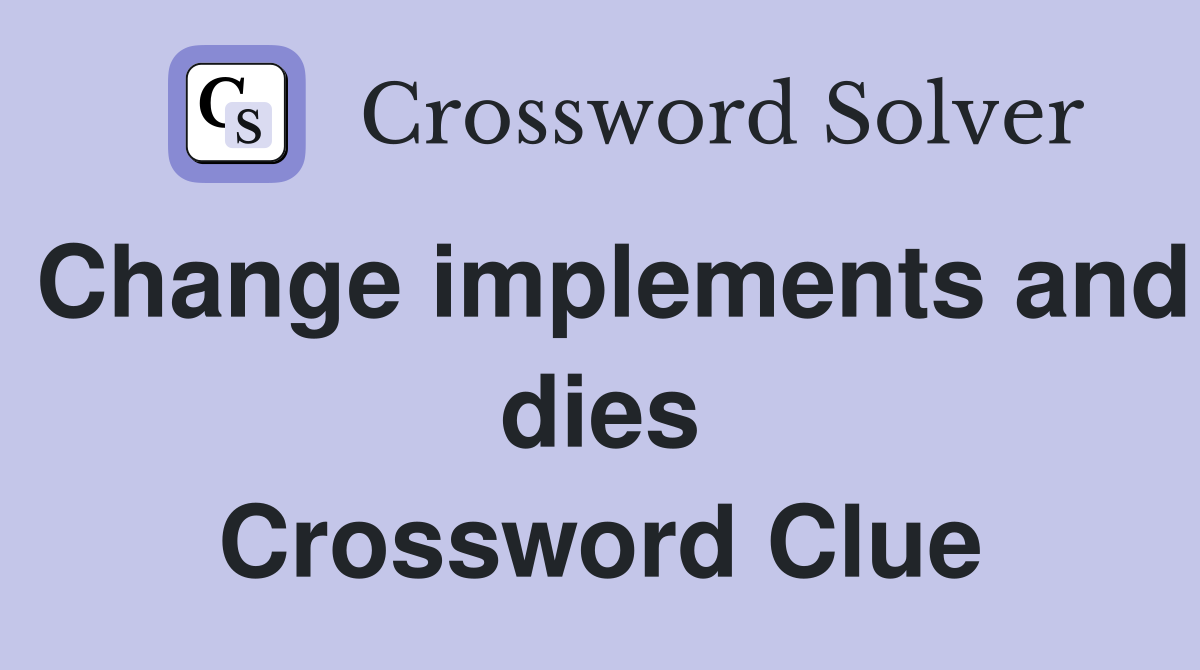 Change implements and dies Crossword Clue