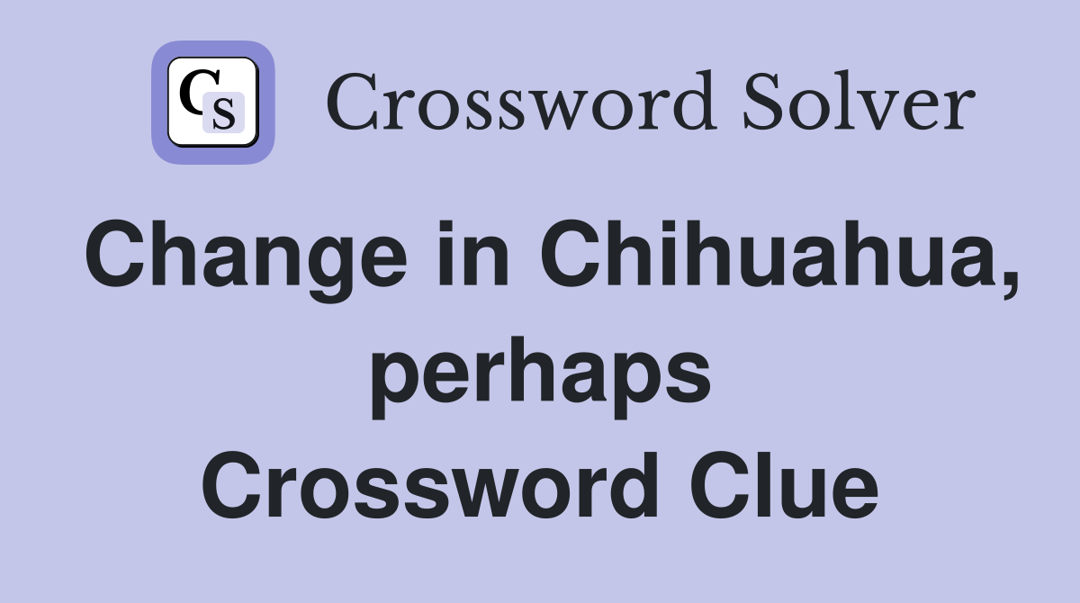 Change in Chihuahua, perhaps Crossword Clue