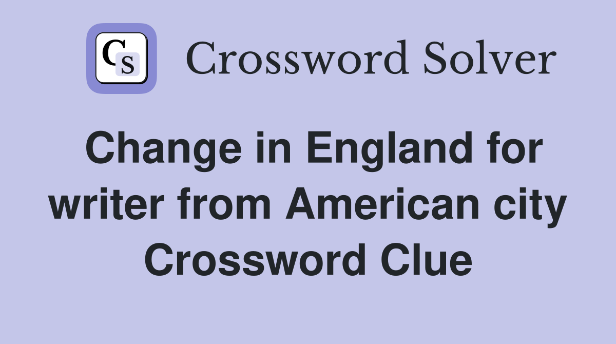 Change in England for writer from American city Crossword Clue