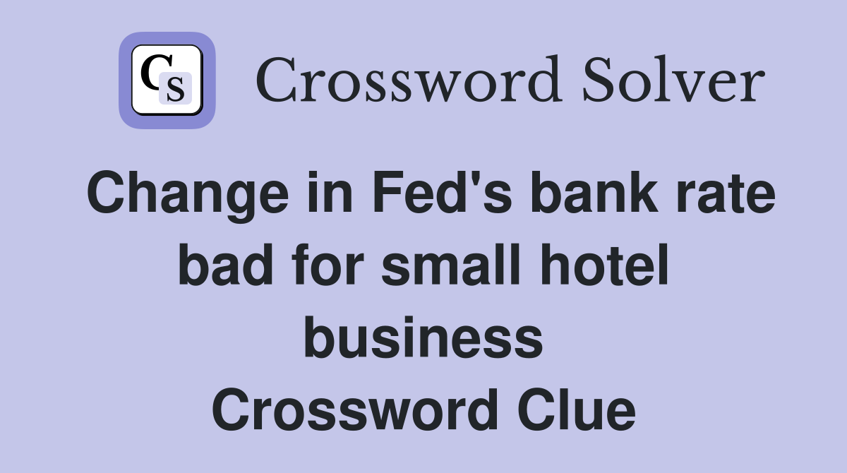 Change in Fed's bank rate bad for small hotel business Crossword Clue