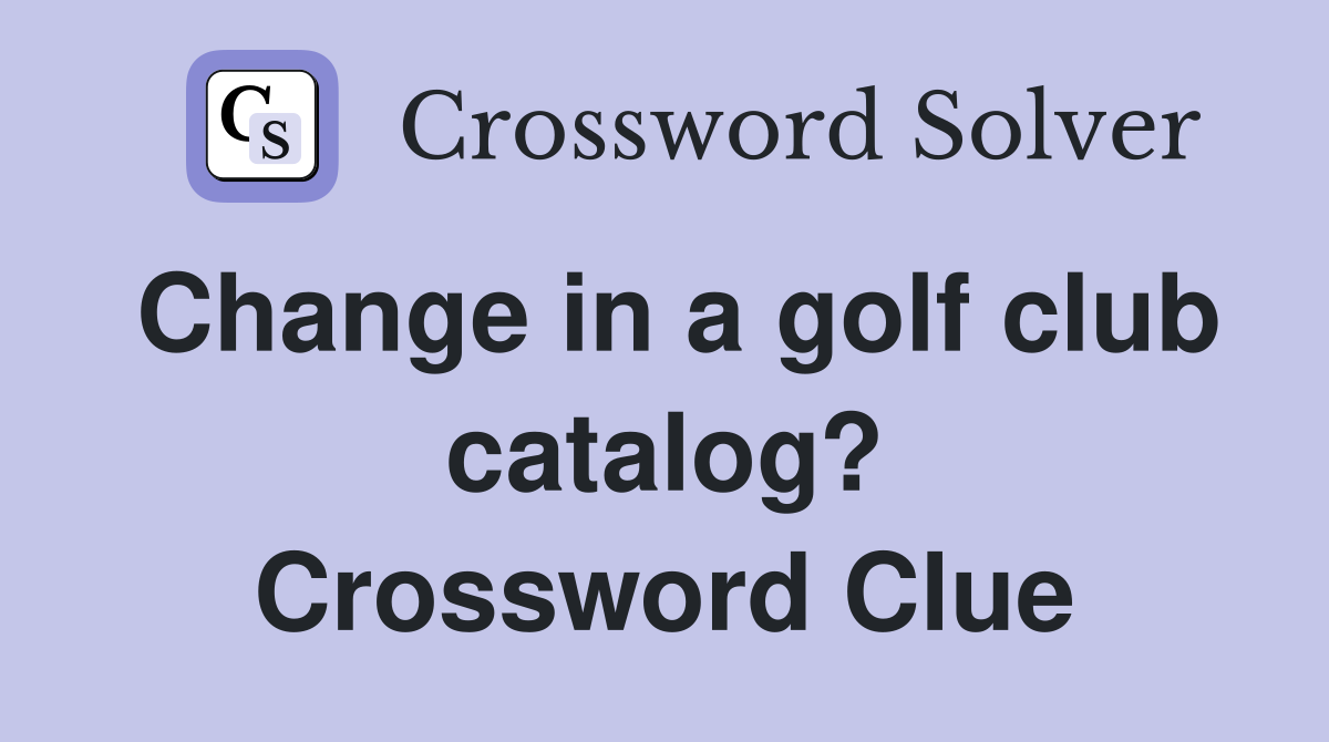 Change in a golf club catalog? Crossword Clue
