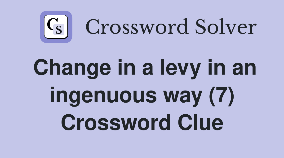 Change in a levy in an ingenuous way (7) Crossword Clue