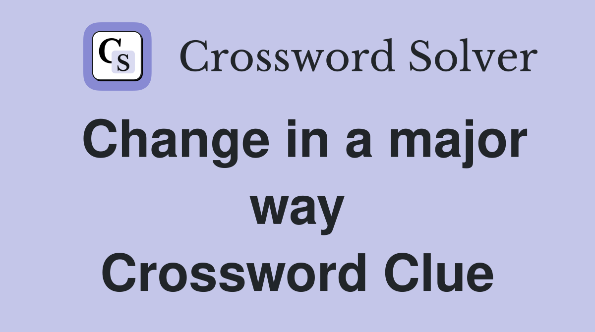 Change in a major way Crossword Clue