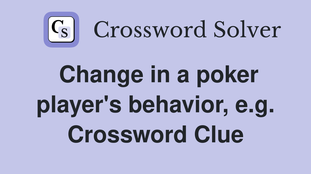 Change in a poker player's behavior, e.g. Crossword Clue