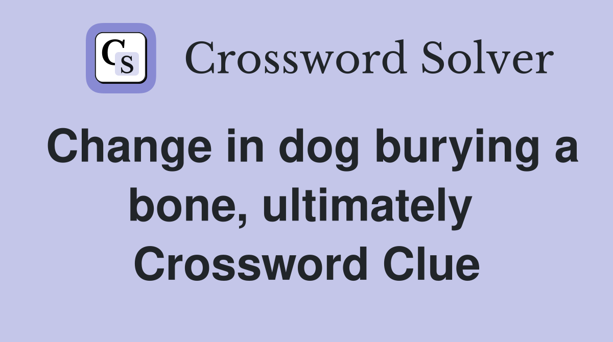 Change in dog burying a bone, ultimately  Crossword Clue