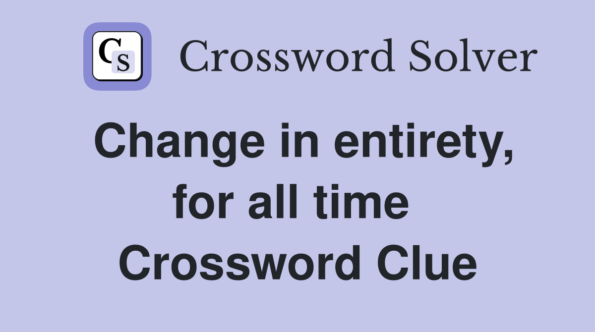 Change in entirety, for all time  Crossword Clue