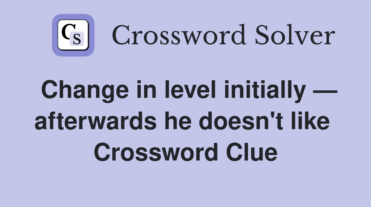 Change in level initially — afterwards he doesn't like  Crossword Clue