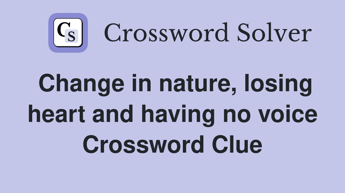 Change in nature, losing heart and having no voice Crossword Clue