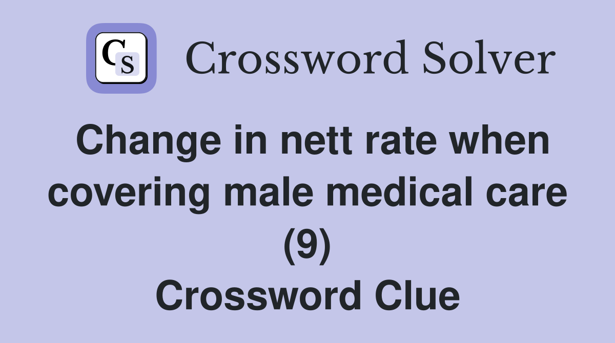 Change in nett rate when covering male medical care (9) Crossword Clue
