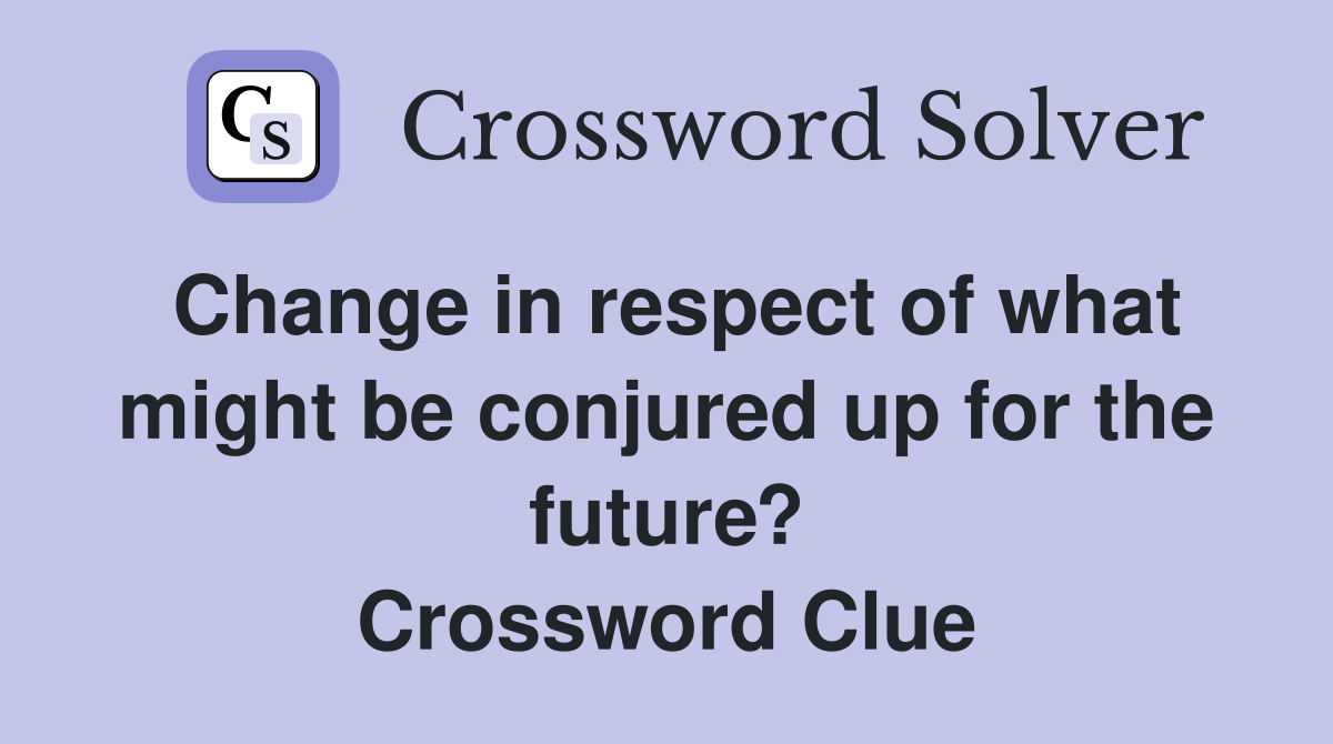 Change in respect of what might be conjured up for the future? Crossword Clue