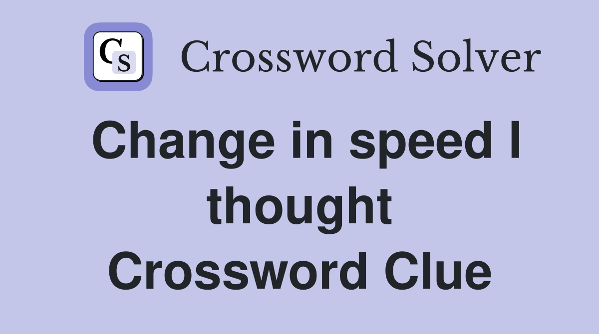 Change in speed I thought Crossword Clue