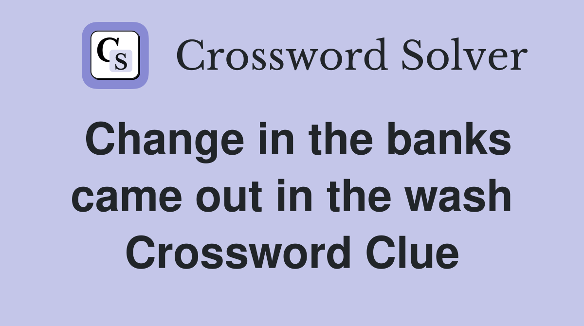 Change in the banks came out in the wash Crossword Clue