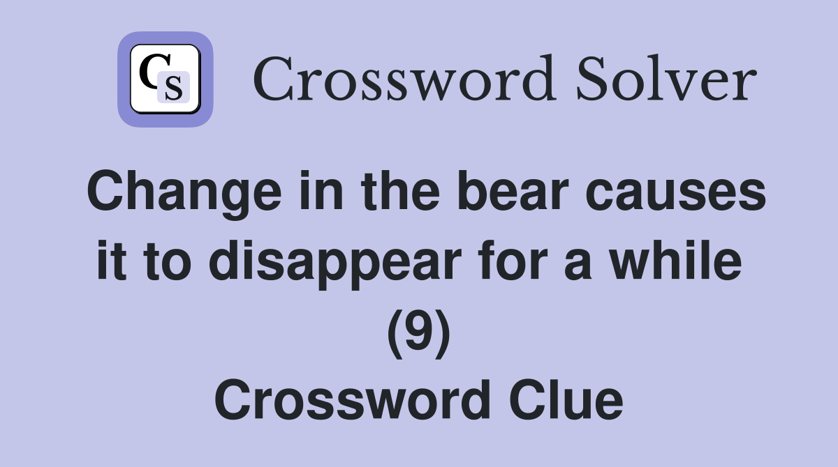 Change in the bear causes it to disappear for a while (9) Crossword Clue