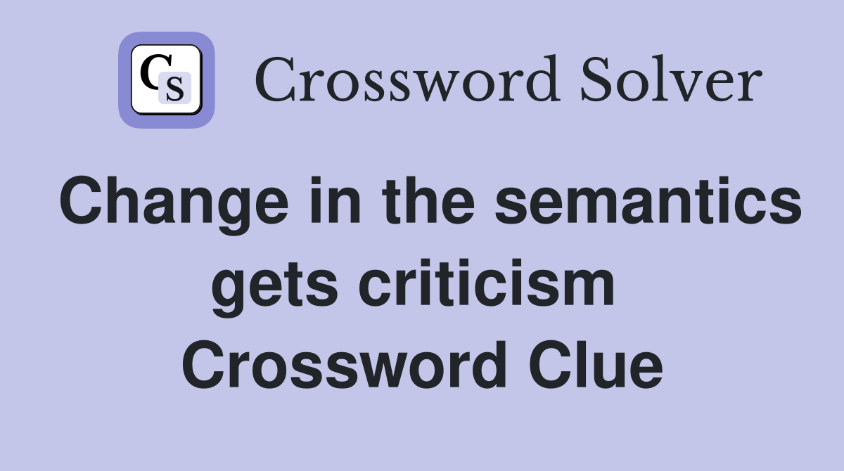 Change in the semantics gets criticism  Crossword Clue