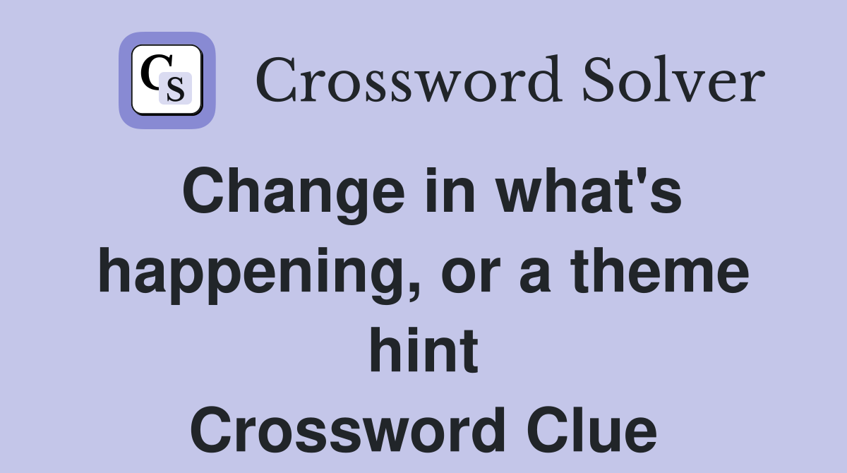 Change in what's happening, or a theme hint Crossword Clue