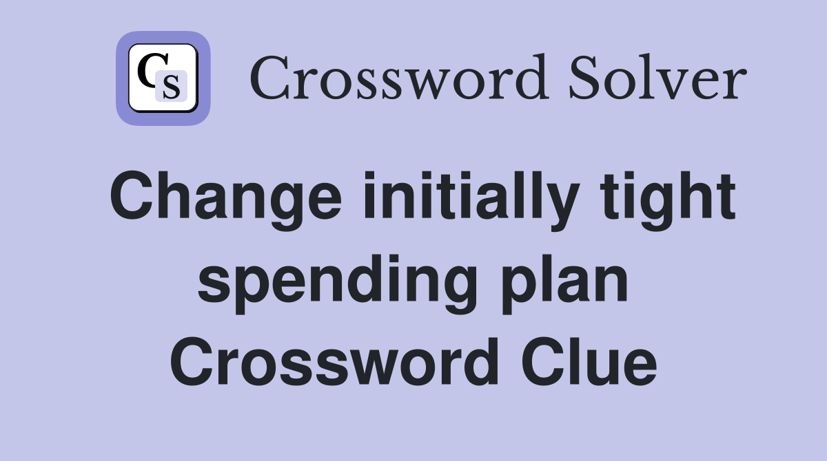 Change initially tight spending plan Crossword Clue