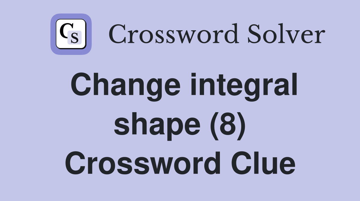 Change integral shape (8) Crossword Clue