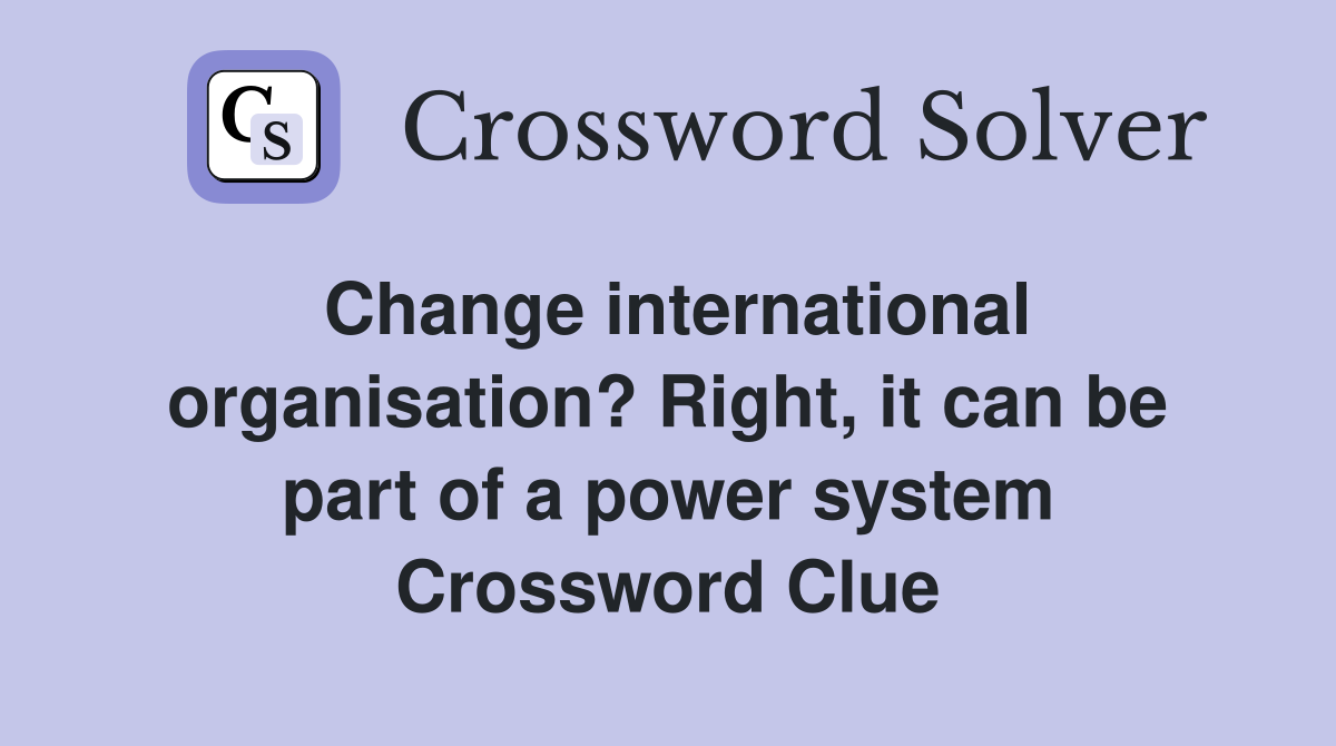 Change international organisation? Right, it can be part of a power system Crossword Clue