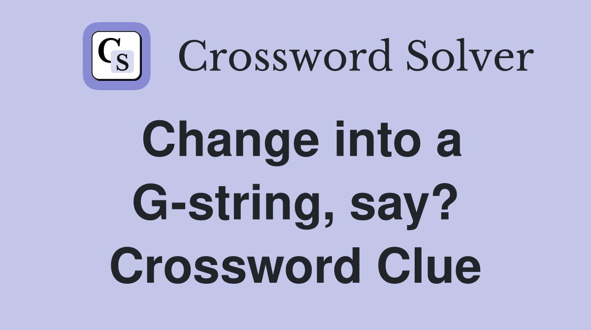 Change into a G-string, say? Crossword Clue