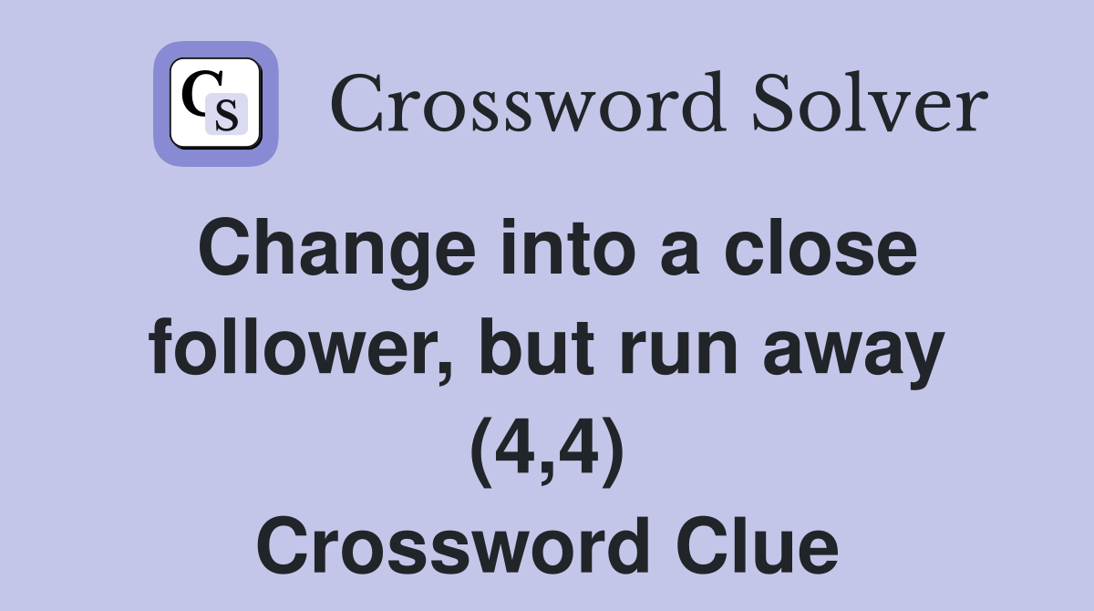 Change into a close follower, but run away (4,4) Crossword Clue