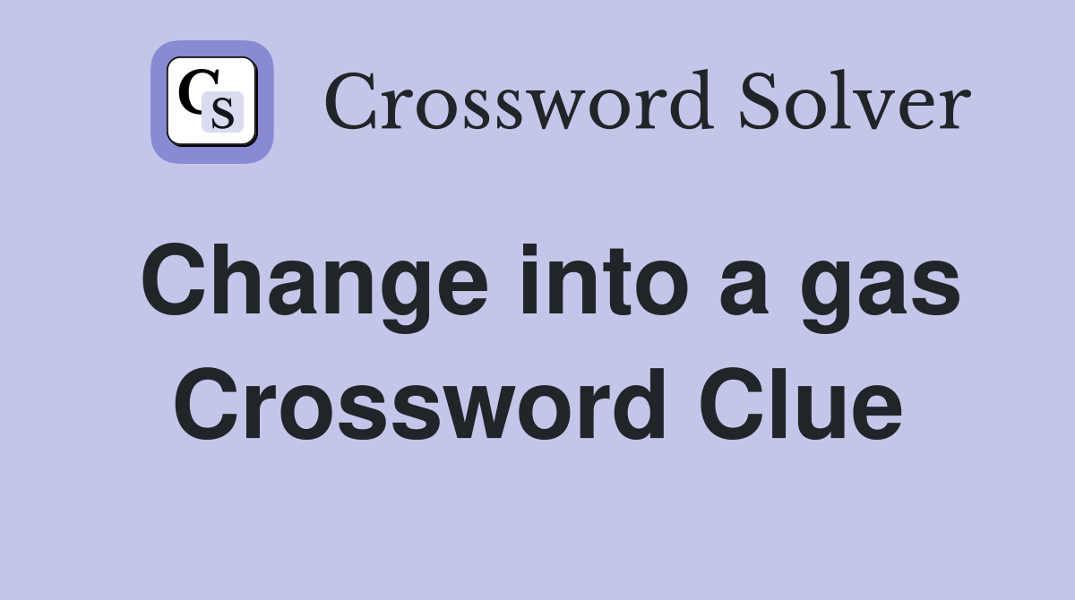 Change into a gas Crossword Clue