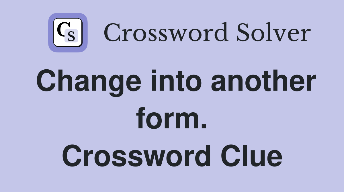 Change into another form. Crossword Clue