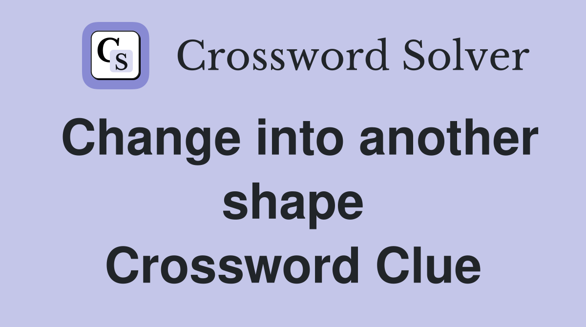 Change into another shape Crossword Clue