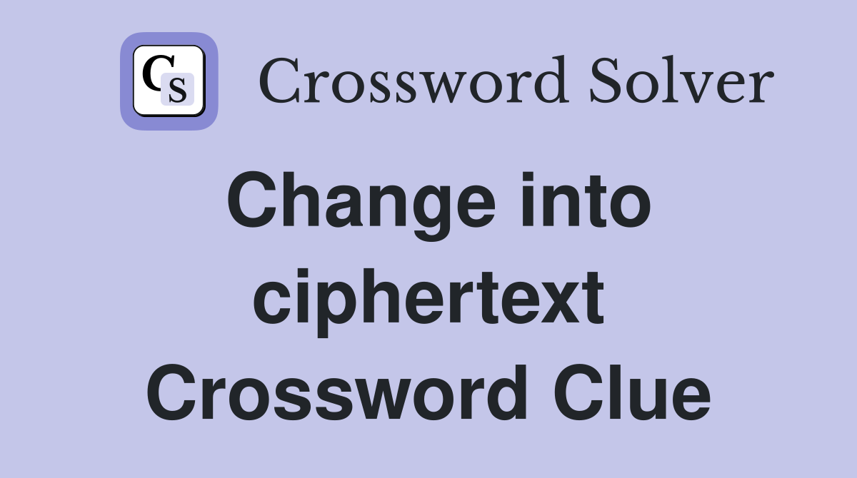 Change into ciphertext Crossword Clue