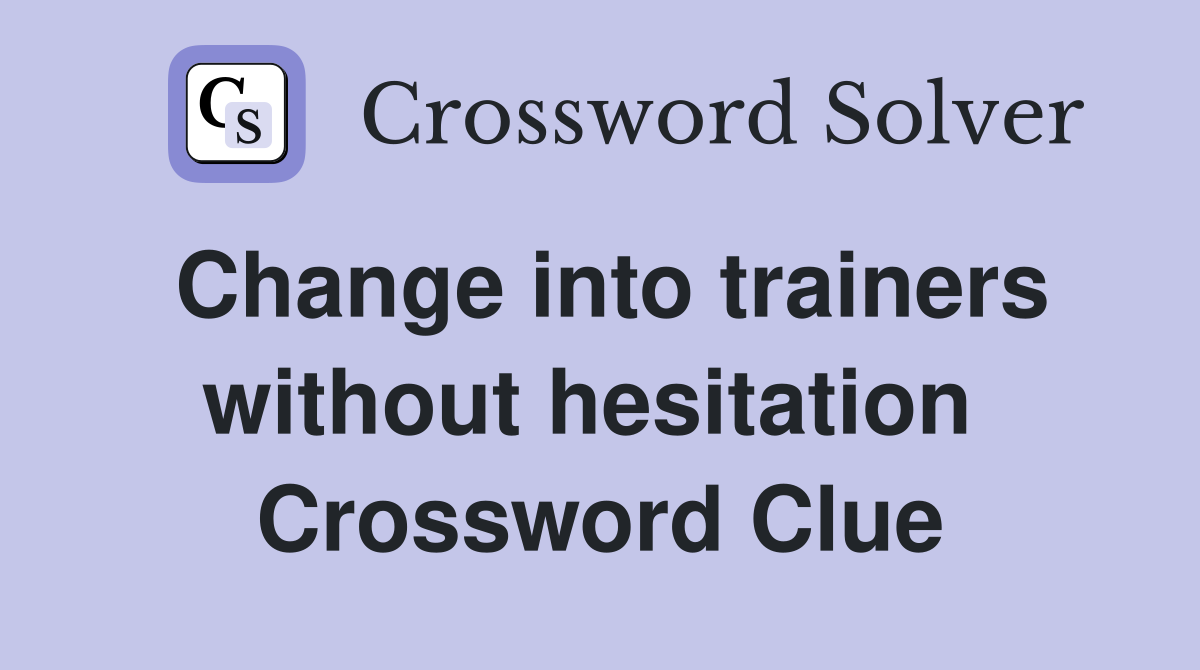 Change into trainers without hesitation  Crossword Clue