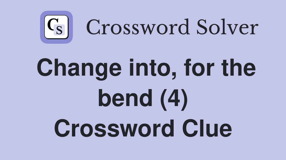 Change into, for the bend (4) Crossword Clue