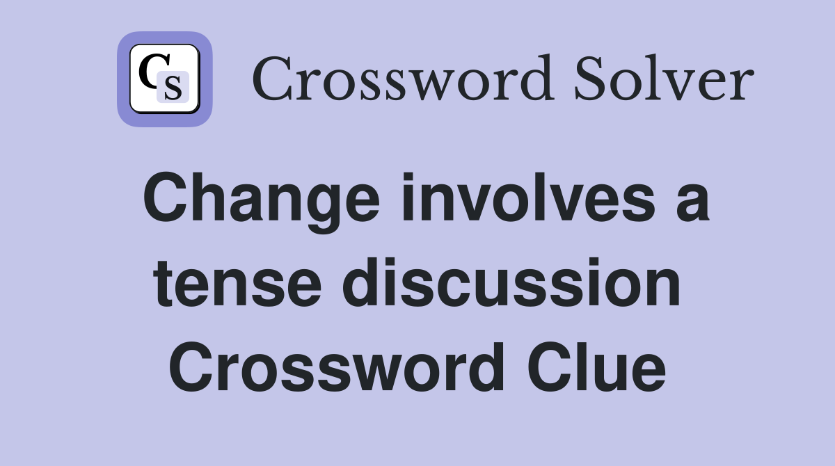 Change involves a tense discussion Crossword Clue