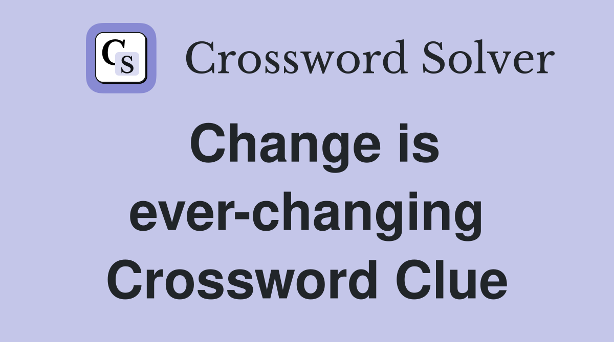 Change is ever-changing Crossword Clue