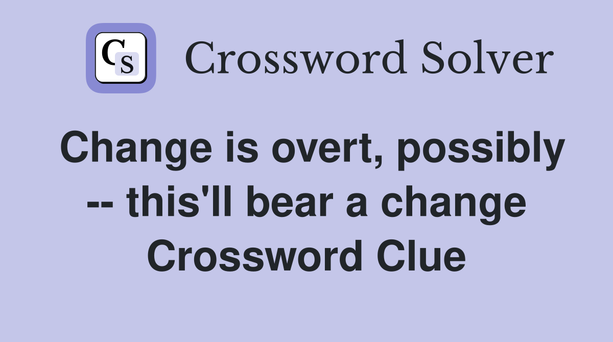 Change is overt, possibly -- this'll bear a change Crossword Clue
