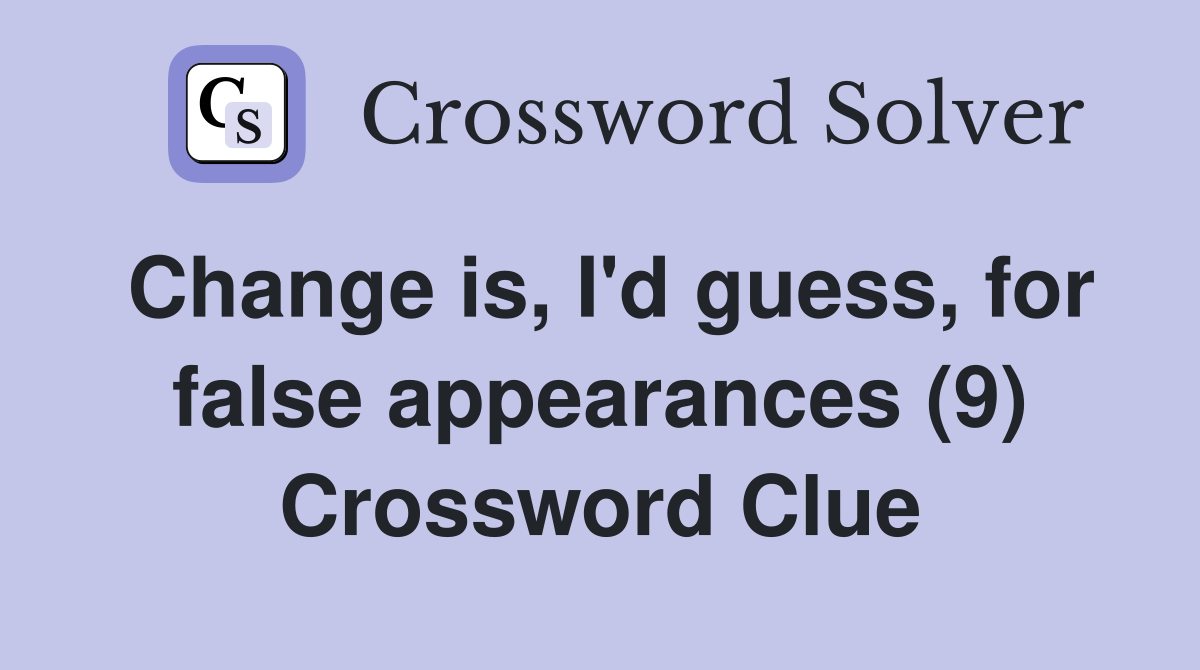 Change is, I'd guess, for false appearances (9) Crossword Clue