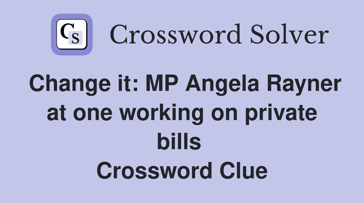 Change it: MP Angela Rayner at one working on private bills  Crossword Clue