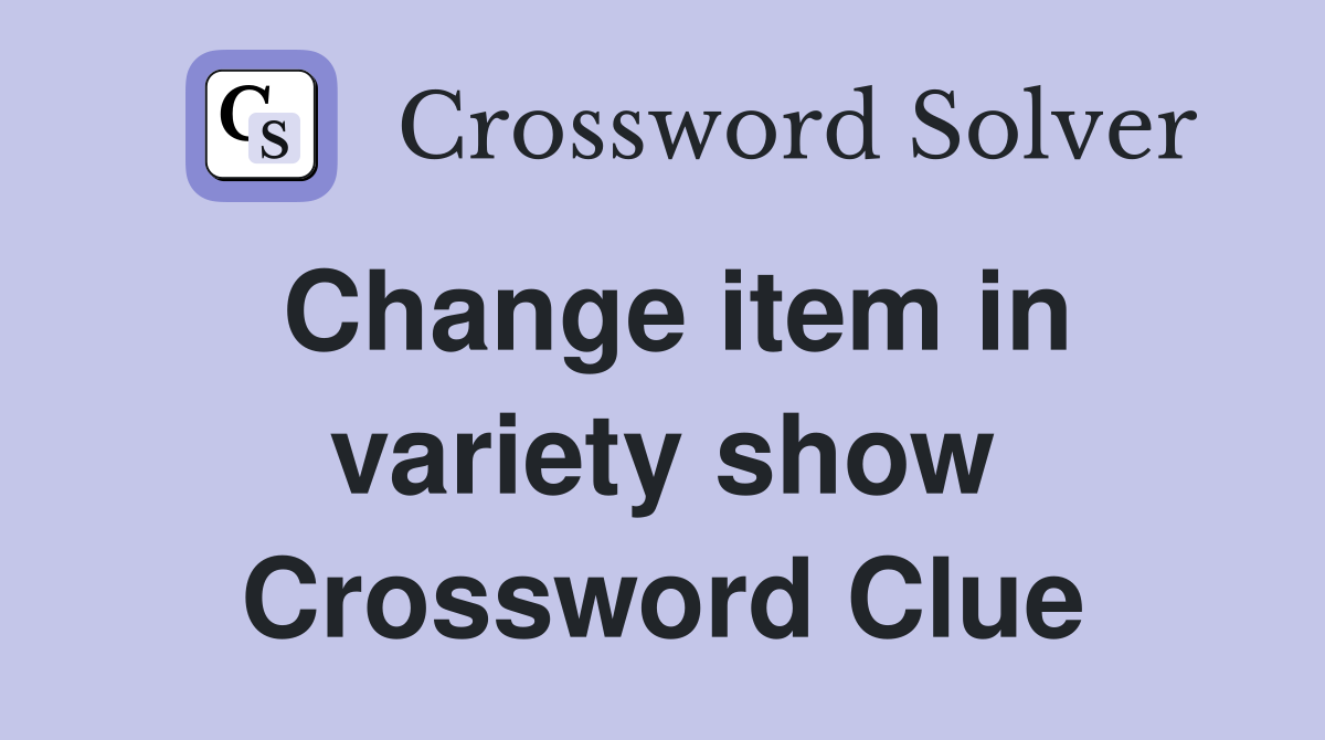 Change item in variety show Crossword Clue