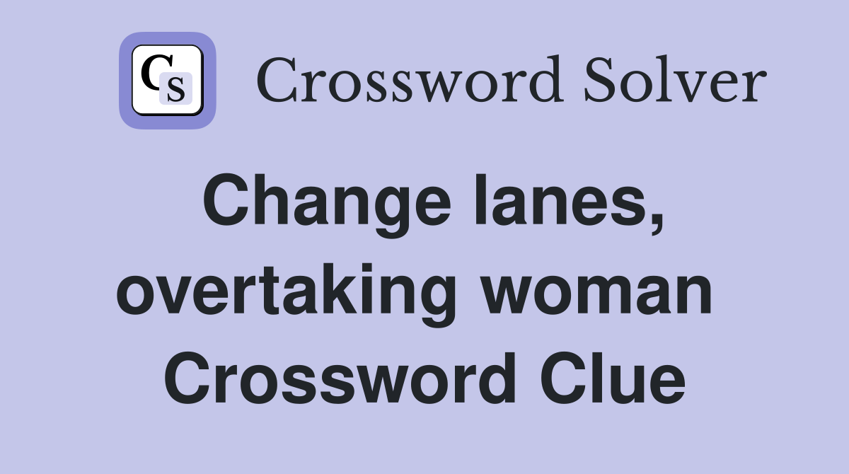 Change lanes, overtaking woman  Crossword Clue