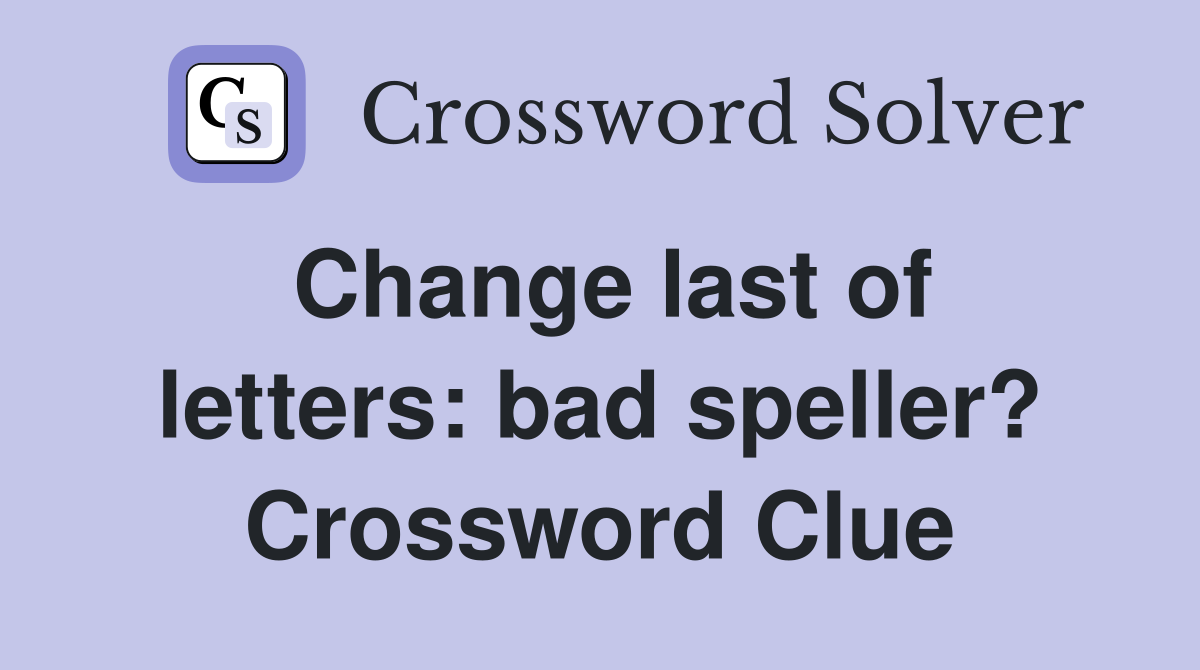 Change last of letters: bad speller? Crossword Clue