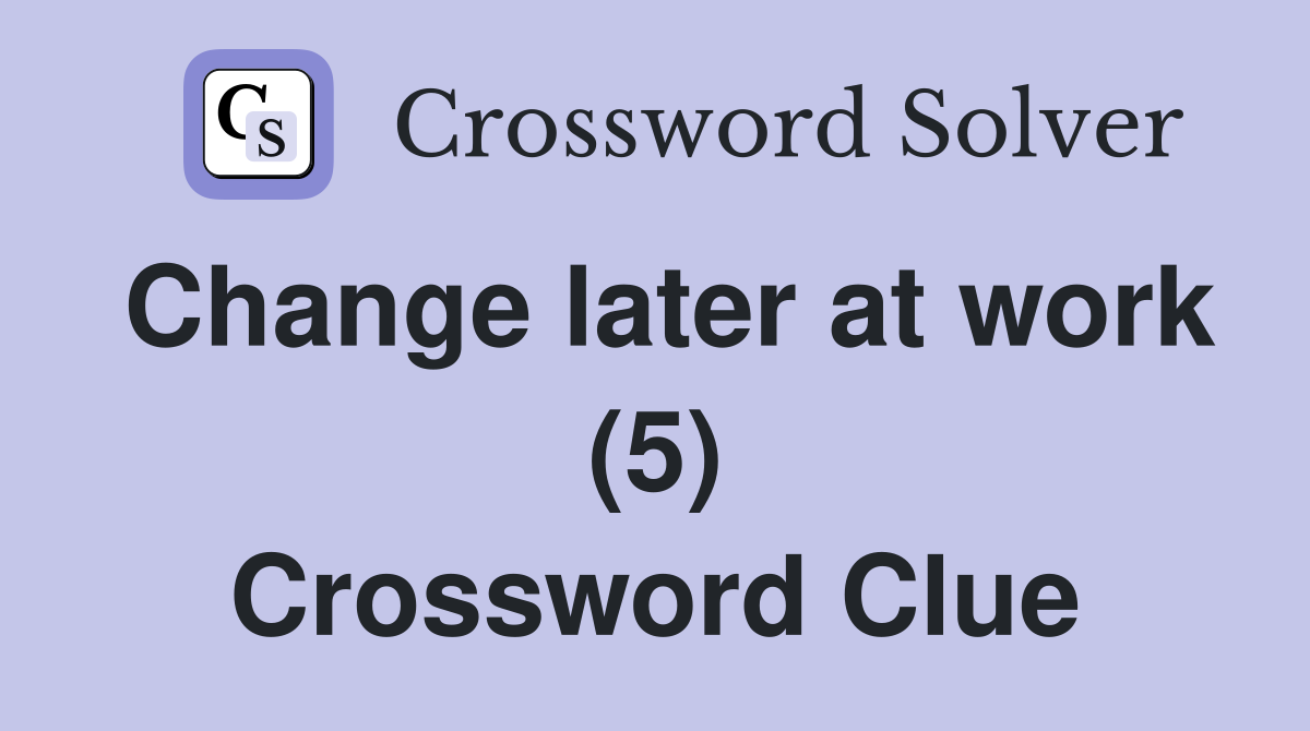 Change later at work (5) Crossword Clue