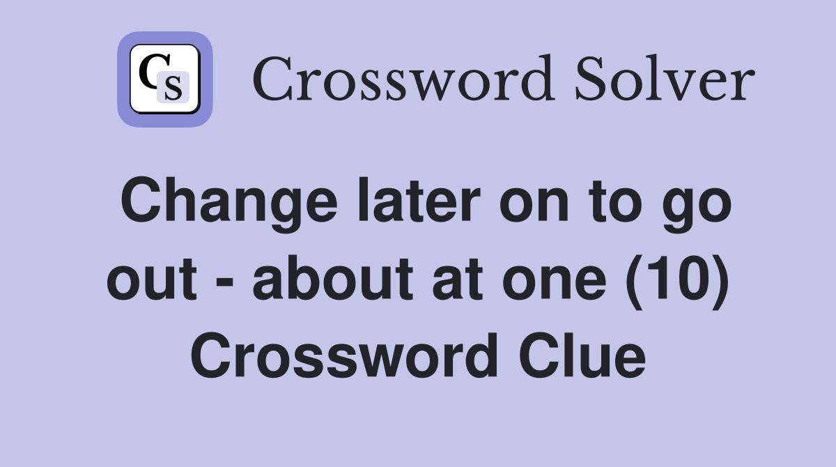 Change later on to go out - about at one (10) Crossword Clue
