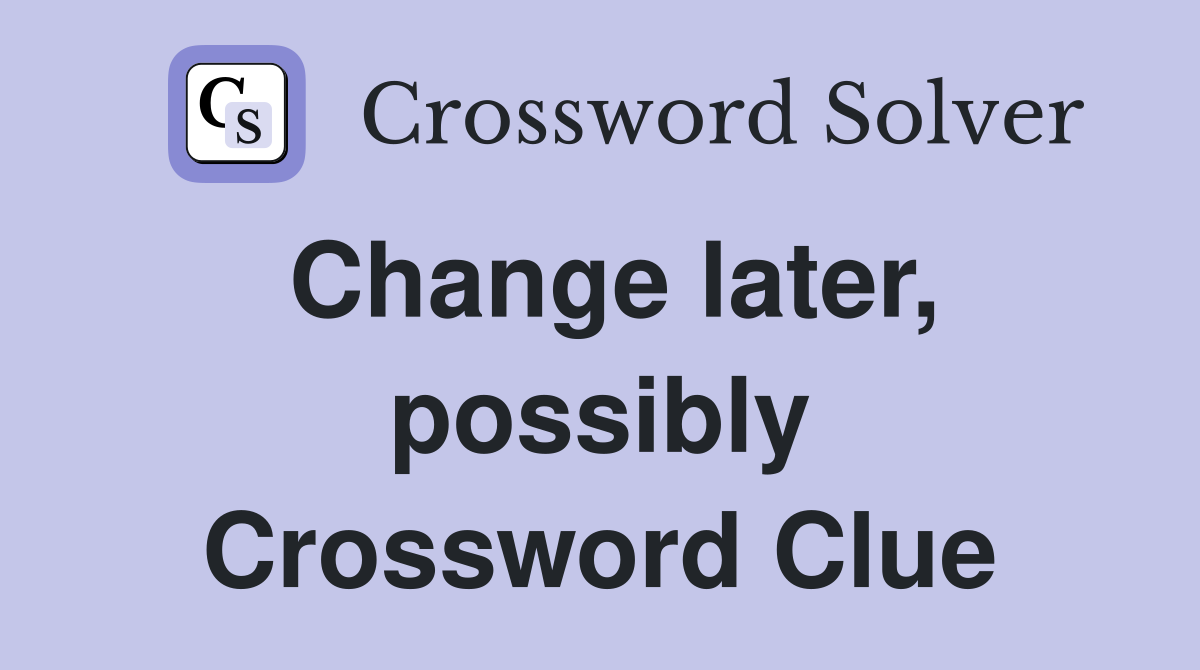 Change later, possibly Crossword Clue