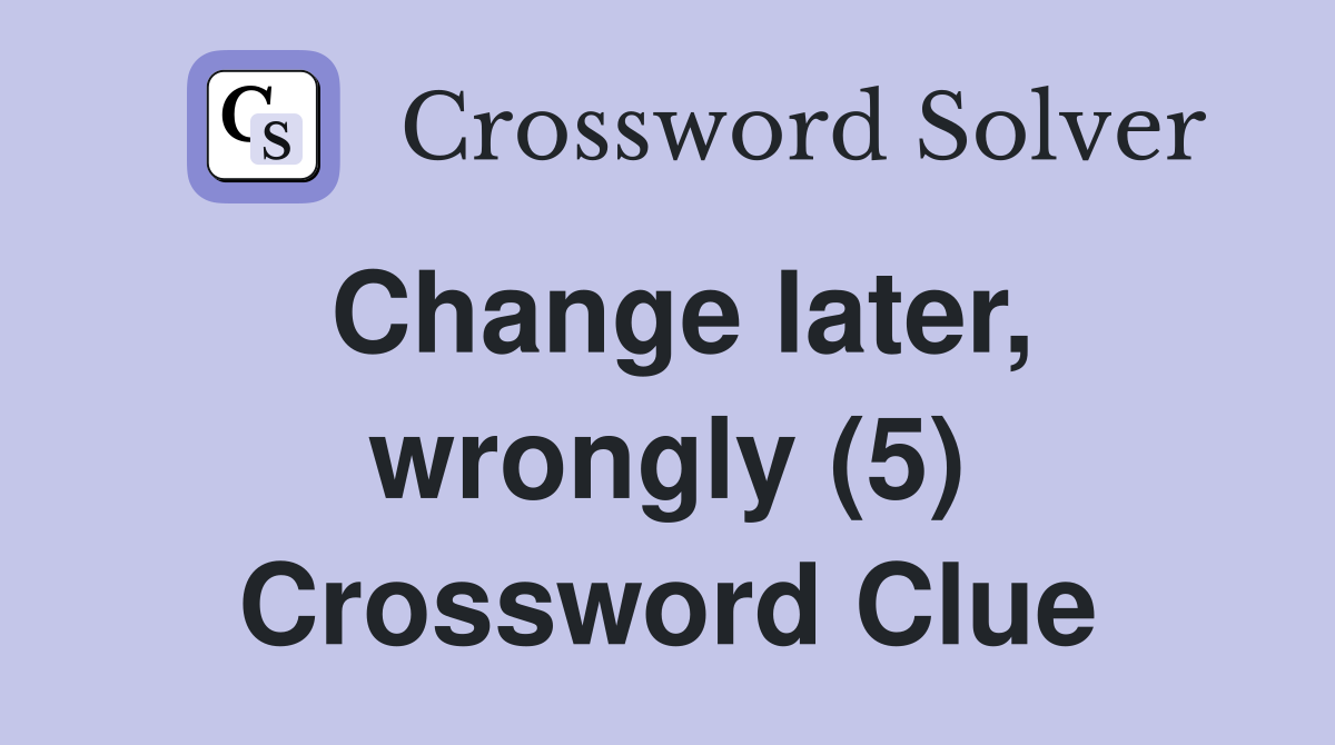 Change later, wrongly (5) Crossword Clue